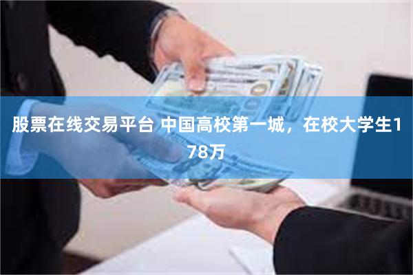 股票在线交易平台 中国高校第一城,在校大学生178万