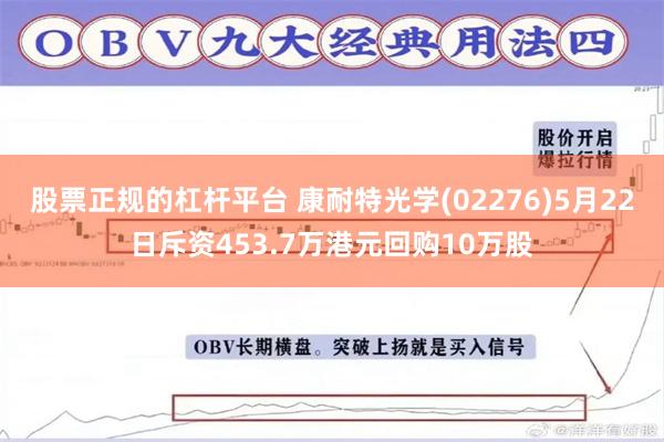 股票正规的杠杆平台 康耐特光学(02276)5月22日斥资453.7万港元回购10万股
