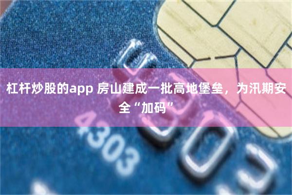 杠杆炒股的app 房山建成一批高地堡垒，为汛期安全“加码”