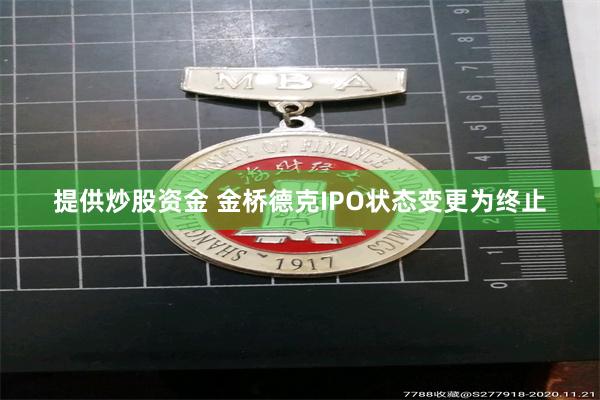 提供炒股资金 金桥德克IPO状态变更为终止