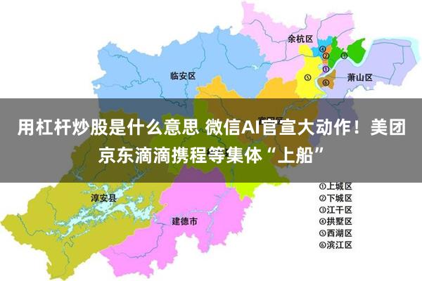 用杠杆炒股是什么意思 微信AI官宣大动作！美团京东滴滴携程等集体“上船”