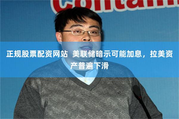 正规股票配资网站  美联储暗示可能加息，拉美资产普遍下滑