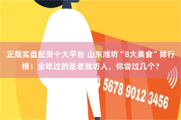 正规实盘配资十大平台 山东潍坊“8大美食”排行榜!全吃过的是老潍坊人,你尝过几个?