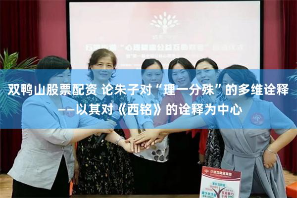 双鸭山股票配资 论朱子对“理一分殊”的多维诠释 ——以其对《西铭》的诠释为中心