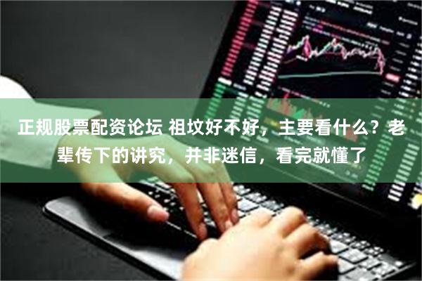 正规股票配资论坛 祖坟好不好，主要看什么？老辈传下的讲究，并非迷信，看完就懂了