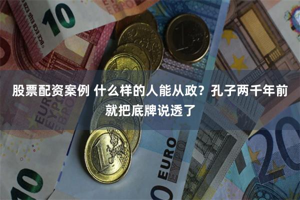 股票配资案例 什么样的人能从政？孔子两千年前就把底牌说透了