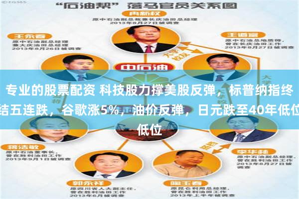 专业的股票配资 科技股力撑美股反弹，标普纳指终结五连跌，谷歌涨5%，油价反弹，日元跌至40年低位