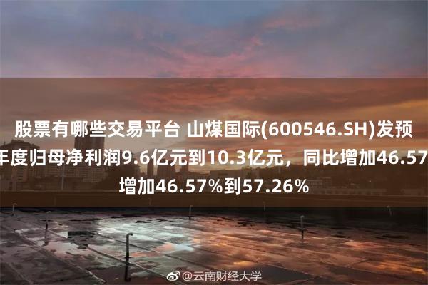 股票有哪些交易平台 山煤国际(600546.SH)发预增，预计半年度归母净利润9.6亿元到10.3亿元，同比增加46.57%到57.26%