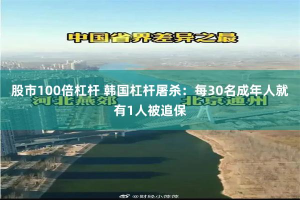 股市100倍杠杆 韩国杠杆屠杀：每30名成年人就有1人被追保