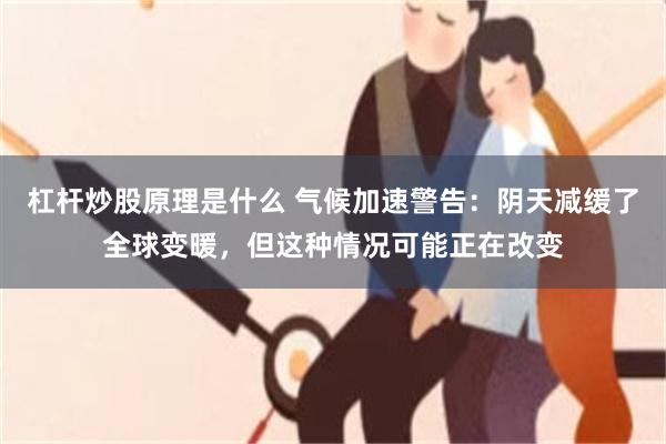 杠杆炒股原理是什么 气候加速警告：阴天减缓了全球变暖，但这种情况可能正在改变