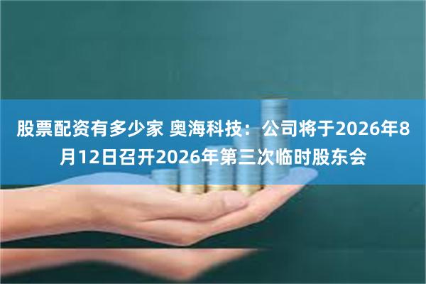 股票配资有多少家 奥海科技：公司将于2026年8月12日召开2026年第三次临时股东会