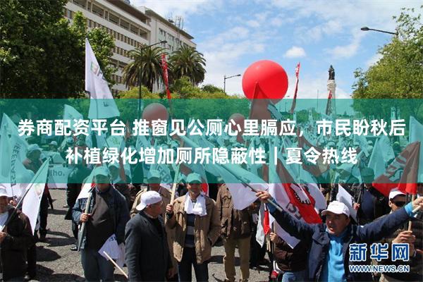 券商配资平台 推窗见公厕心里膈应,市民盼秋后补植绿化增加厕所隐蔽性|夏令热线