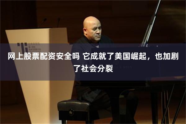 网上股票配资安全吗 它成就了美国崛起，也加剧了社会分裂