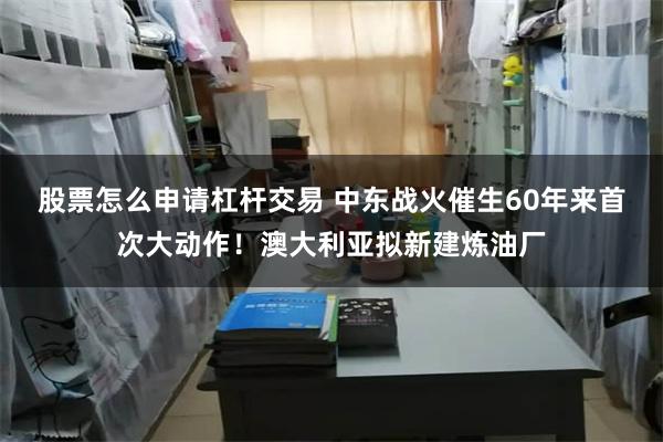股票怎么申请杠杆交易 中东战火催生60年来首次大动作！澳大利亚拟新建炼油厂