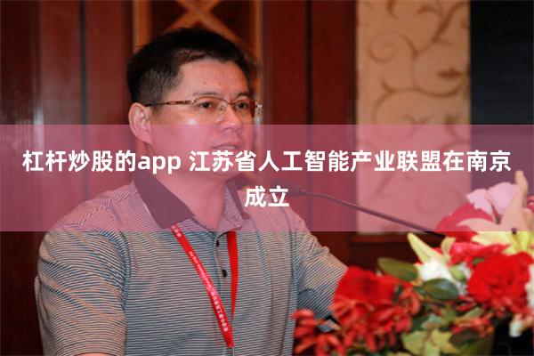 杠杆炒股的app 江苏省人工智能产业联盟在南京成立