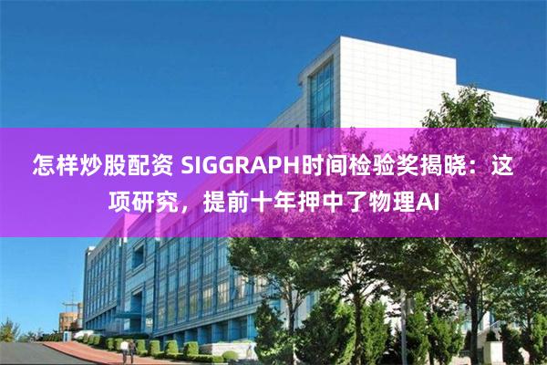 怎样炒股配资 SIGGRAPH时间检验奖揭晓：这项研究，提前十年押中了物理AI
