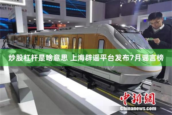炒股杠杆是啥意思 上海辟谣平台发布7月谣言榜