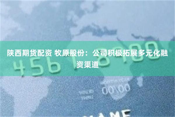 陕西期货配资 牧原股份：公司积极拓展多元化融资渠道