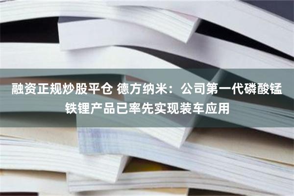 融资正规炒股平仓 德方纳米：公司第一代磷酸锰铁锂产品已率先实现装车应用