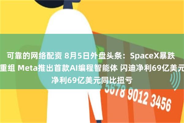 可靠的网络配资 8月5日外盘头条：SpaceX暴跌 谷歌AI大重组 Meta推出首款AI编程智能体 闪迪净利69亿美元同比扭亏