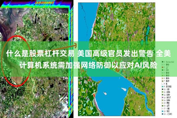 什么是股票杠杆交易 美国高级官员发出警告 全美计算机系统需加强网络防御以应对AI风险