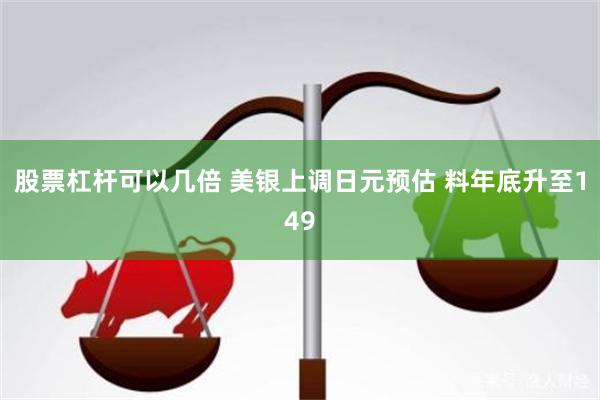 股票杠杆可以几倍 美银上调日元预估 料年底升至149