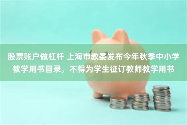 股票账户做杠杆 上海市教委发布今年秋季中小学教学用书目录，不得为学生征订教师教学用书
