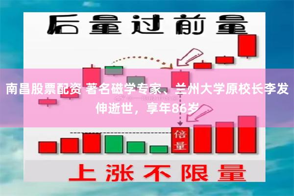 南昌股票配资 著名磁学专家、兰州大学原校长李发伸逝世，享年86岁