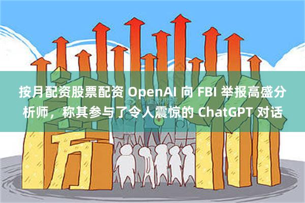 按月配资股票配资 OpenAI 向 FBI 举报高盛分析师，称其参与了令人震惊的 ChatGPT 对话