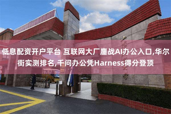 低息配资开户平台 互联网大厂鏖战AI办公入口,华尔街实测排名,千问办公凭Harness得分登顶