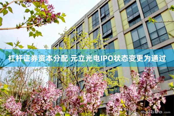 杠杆证券资本分配 元立光电IPO状态变更为通过