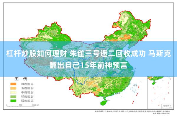 杠杆炒股如何理财 朱雀三号遥二回收成功 马斯克翻出自己15年前神预言