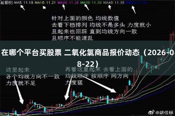 在哪个平台买股票 二氧化氯商品报价动态（2026-08-22）