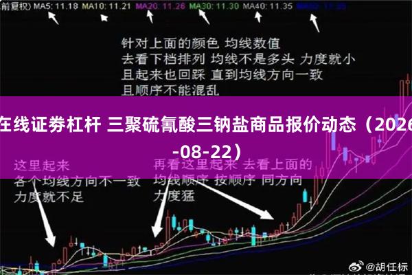 在线证劵杠杆 三聚硫氰酸三钠盐商品报价动态（2026-08-22）