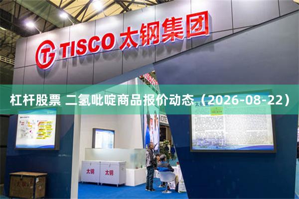 杠杆股票 二氢吡啶商品报价动态（2026-08-22）