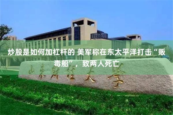 炒股是如何加杠杆的 美军称在东太平洋打击“贩毒船”，致两人死亡