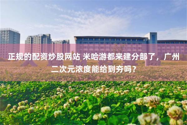 正规的配资炒股网站 米哈游都来建分部了，广州二次元浓度能给到夯吗？