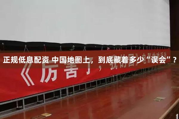 正规低息配资 中国地图上，到底藏着多少“误会”？