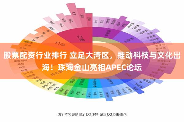 股票配资行业排行 立足大湾区,推动科技与文化出海!珠海金山亮相APEC论坛
