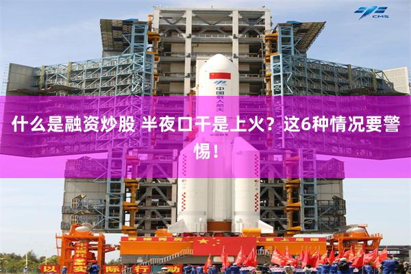 什么是融资炒股 半夜口干是上火？这6种情况要警惕！