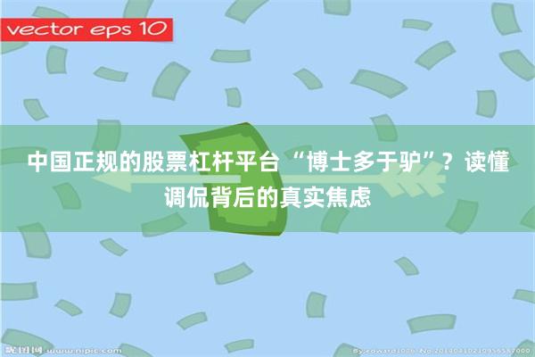 中国正规的股票杠杆平台 “博士多于驴”？读懂调侃背后的真实焦虑