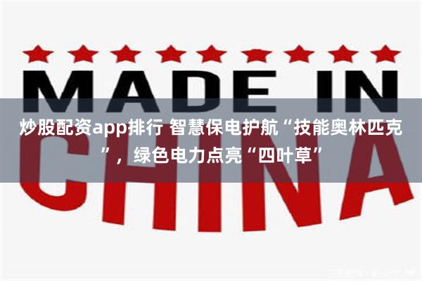 炒股配资app排行 智慧保电护航“技能奥林匹克”，绿色电力点亮“四叶草”