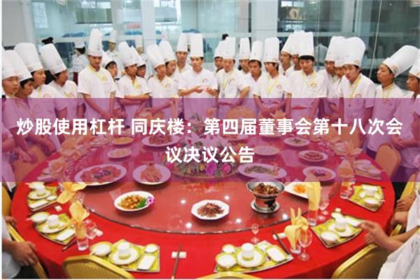 炒股使用杠杆 同庆楼:第四届董事会第十八次会议决议公告