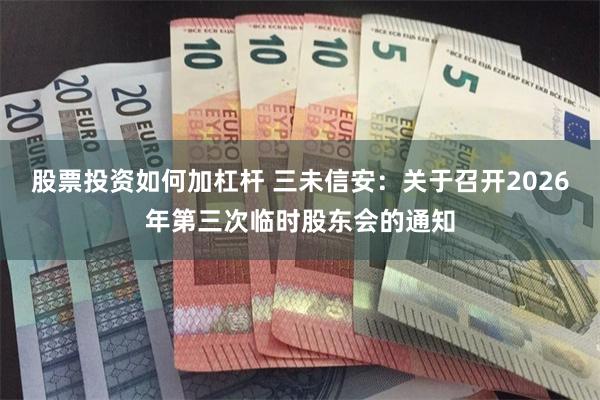 股票投资如何加杠杆 三未信安：关于召开2026年第三次临时股东会的通知