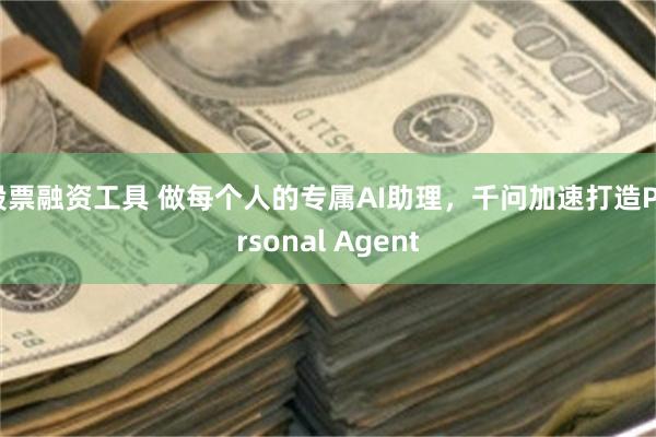 股票融资工具 做每个人的专属AI助理，千问加速打造Personal Agent