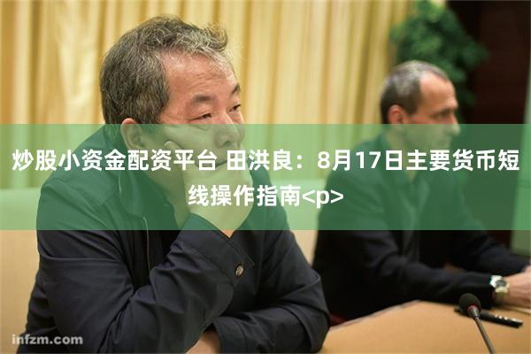 炒股小资金配资平台 田洪良：8月17日主要货币短线操作指南<p>