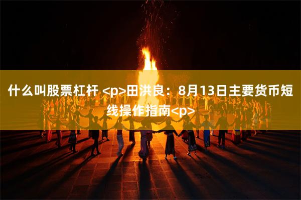 什么叫股票杠杆 <p>田洪良：8月13日主要货币短线操作指南<p>