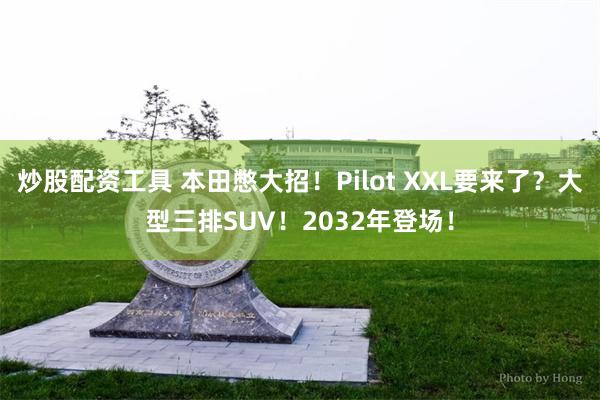 炒股配资工具 本田憋大招！Pilot XXL要来了？大型三排SUV！2032年登场！