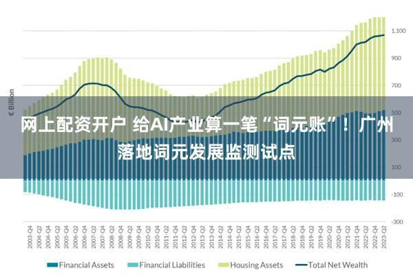 网上配资开户 给AI产业算一笔“词元账”！广州落地词元发展监测试点