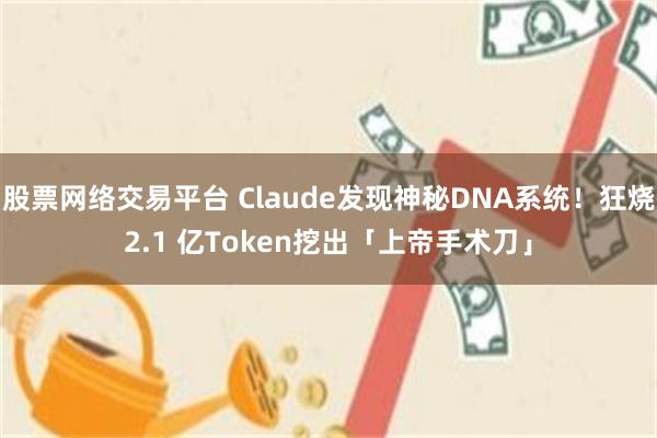 股票网络交易平台 Claude发现神秘DNA系统！狂烧2.1 亿Token挖出「上帝手术刀」